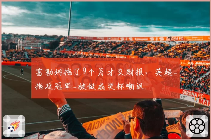 富勒姆拖了9个月才交财报，英超_拖延冠军_被做成奖杯嘲讽