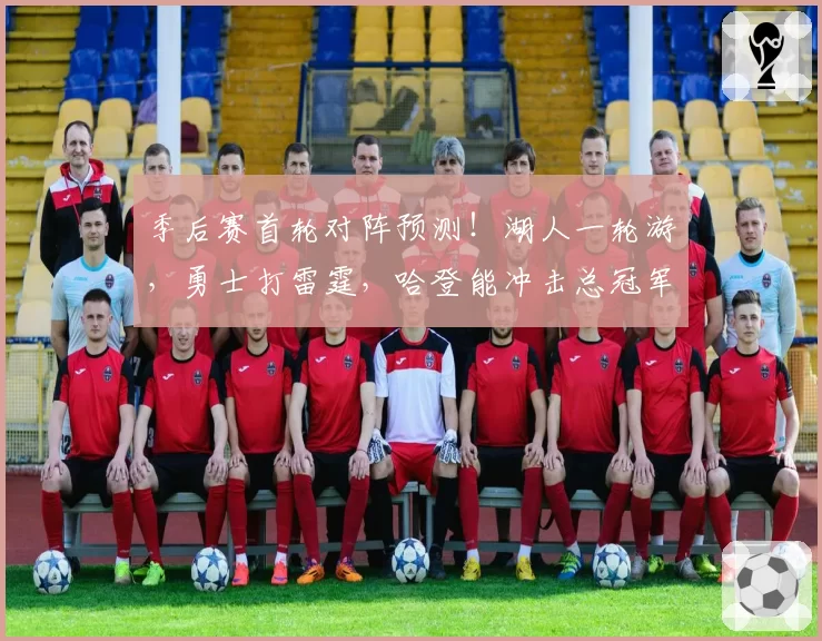 季后赛首轮对阵预测！湖人一轮游，勇士打雷霆，哈登能冲击总冠军