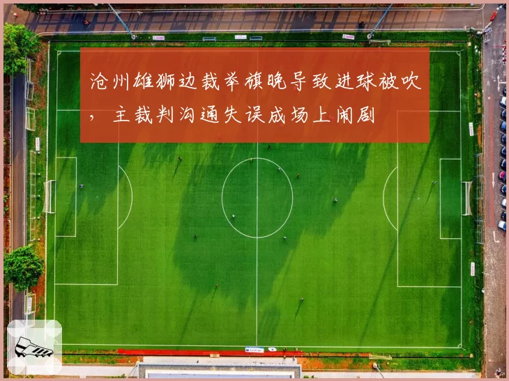 沧州雄狮边裁举旗晚导致进球被吹，主裁判沟通失误成场上闹剧