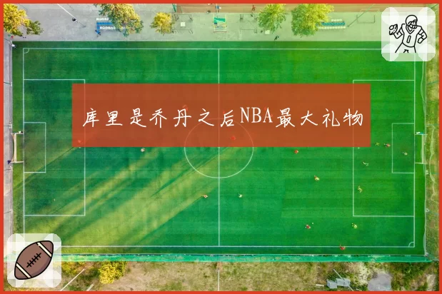 库里是乔丹之后NBA最大礼物
