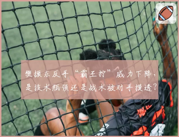 樊振东反手“霸王拧”威力下降，是技术瓶颈还是战术被对手摸透？