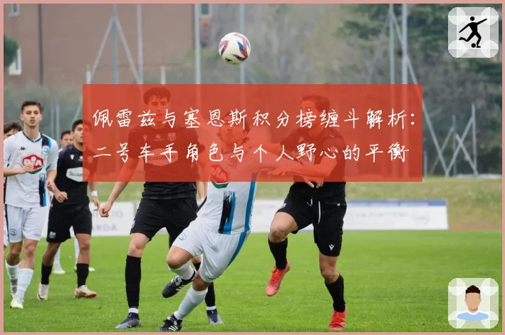 佩雷兹与塞恩斯积分榜缠斗解析：二号车手角色与个人野心的平衡