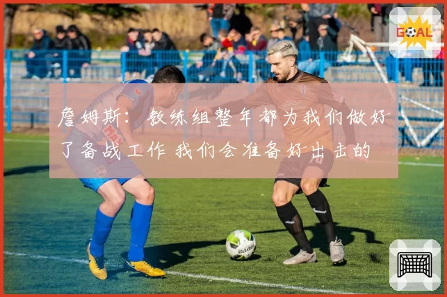 詹姆斯：教练组整年都为我们做好了备战工作 我们会准备好出击的