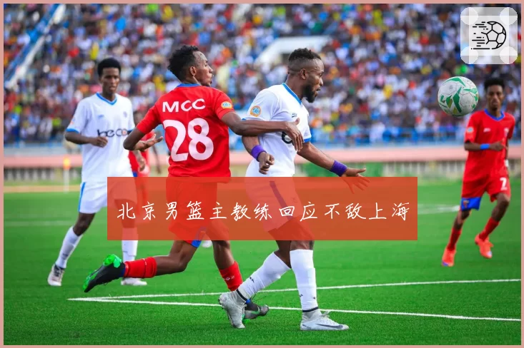 北京男篮主教练回应不敌上海