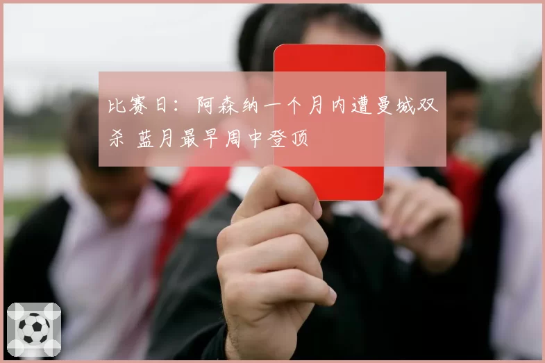 比赛日：阿森纳一个月内遭曼城双杀 蓝月最早周中登顶