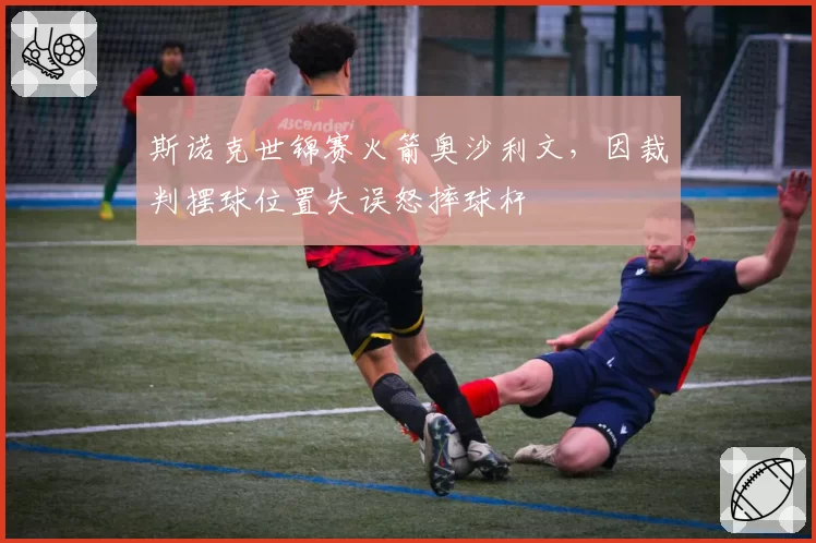 斯诺克世锦赛火箭奥沙利文，因裁判摆球位置失误怒摔球杆