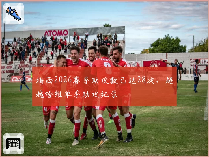 梅西2026赛季助攻数已达28次，超越哈维单季助攻纪录