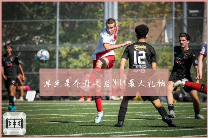 库里是乔丹之后NBA最大礼物