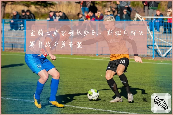 金骑士劳宗确认归队，斯坦利杯决赛首战全员齐整